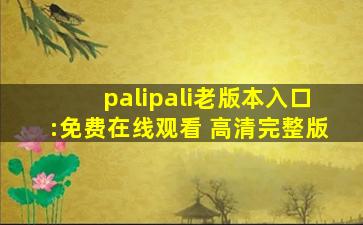 palipali老版本入口:免费在线观看 高清完整版